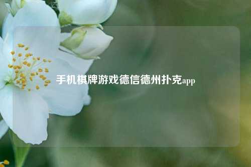 手机棋牌游戏德信德州扑克app