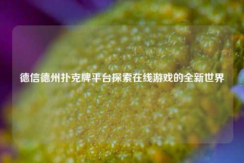 德信德州扑克牌平台探索在线游戏的全新世界