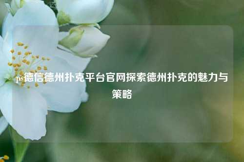 ps德信德州扑克平台官网探索德州扑克的魅力与策略