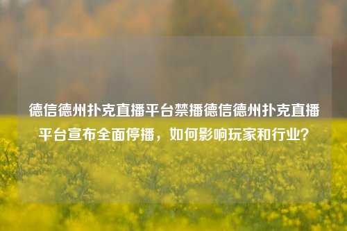 德信德州扑克直播平台禁播德信德州扑克直播平台宣布全面停播，如何影响玩家和行业？