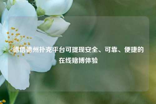 德信德州扑克平台可提现安全、可靠、便捷的在线赌博体验