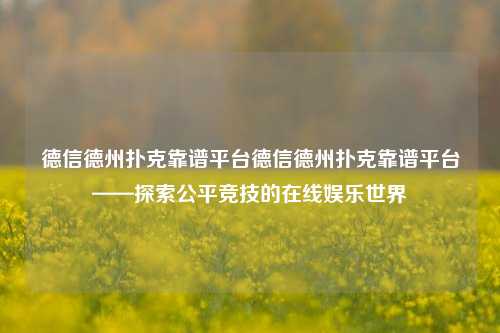 德信德州扑克靠谱平台德信德州扑克靠谱平台——探索公平竞技的在线娱乐世界