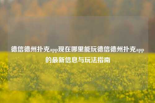德信德州扑克app现在哪里能玩德信德州扑克app的最新信息与玩法指南
