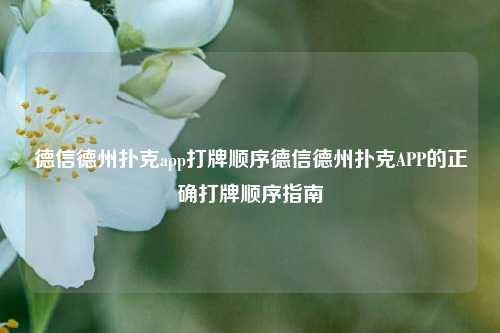 德信德州扑克app打牌顺序德信德州扑克APP的正确打牌顺序指南