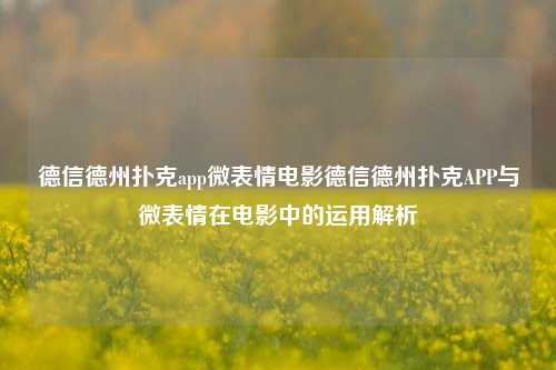 德信德州扑克app微表情电影德信德州扑克APP与微表情在电影中的运用解析