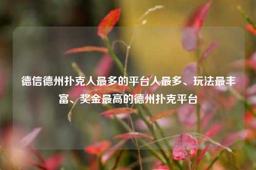 德信德州扑克人最多的平台人最多、玩法最丰富、奖金最高的德州扑克平台