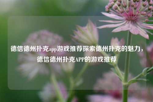 德信德州扑克app游戏推荐探索德州扑克的魅力，德信德州扑克APP的游戏推荐