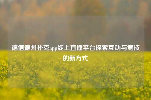 德信德州扑克app线上直播平台探索互动与竞技的新方式