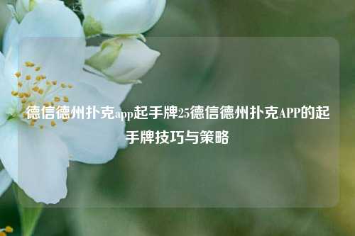 德信德州扑克app起手牌25德信德州扑克APP的起手牌技巧与策略