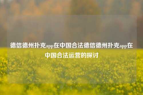 德信德州扑克app在中国合法德信德州扑克app在中国合法运营的探讨