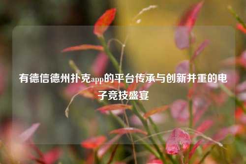 有德信德州扑克app的平台传承与创新并重的电子竞技盛宴