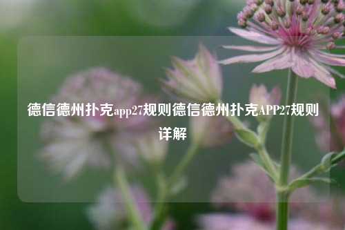 德信德州扑克app27规则德信德州扑克APP27规则详解