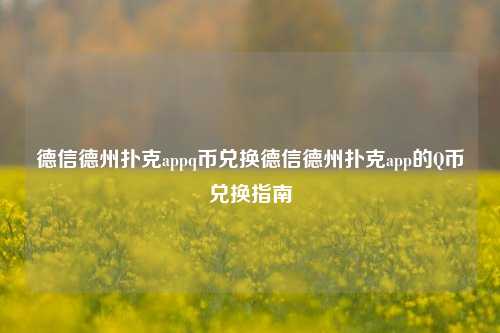 德信德州扑克appq币兑换德信德州扑克app的Q币兑换指南