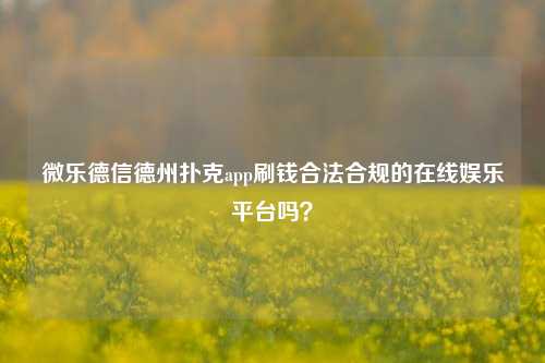 微乐德信德州扑克app刷钱合法合规的在线娱乐平台吗？