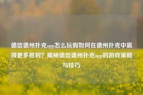 德信德州扑克app怎么玩假如何在德州扑克中赢得更多胜利？揭秘德信德州扑克app的游戏策略与技巧