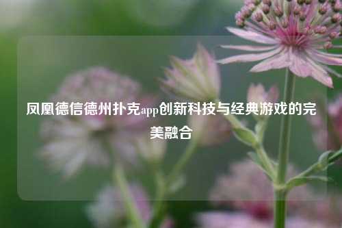 凤凰德信德州扑克app创新科技与经典游戏的完美融合