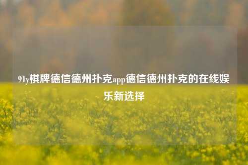 91y棋牌德信德州扑克app德信德州扑克的在线娱乐新选择
