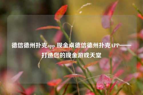 德信德州扑克app 现金桌德信德州扑克APP——打造您的现金游戏天堂