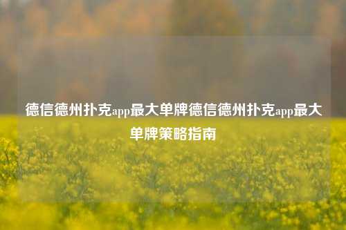 德信德州扑克app最大单牌德信德州扑克app最大单牌策略指南