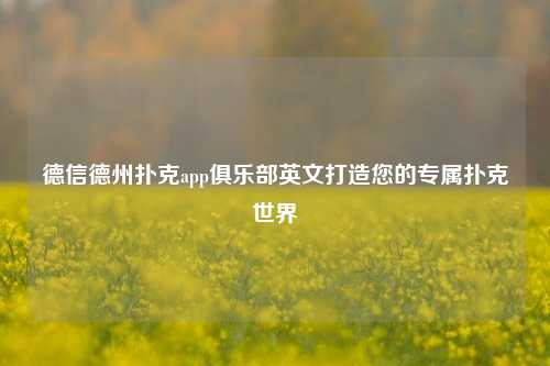 德信德州扑克app俱乐部英文打造您的专属扑克世界