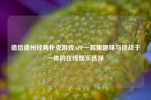 德信德州经典扑克游戏APP一款集趣味与挑战于一体的在线娱乐选择