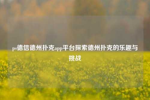 ps德信德州扑克app平台探索德州扑克的乐趣与挑战