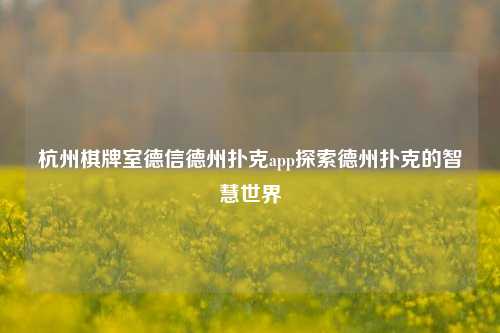 杭州棋牌室德信德州扑克app探索德州扑克的智慧世界