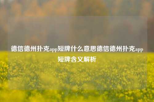 德信德州扑克app短牌什么意思德信德州扑克app短牌含义解析