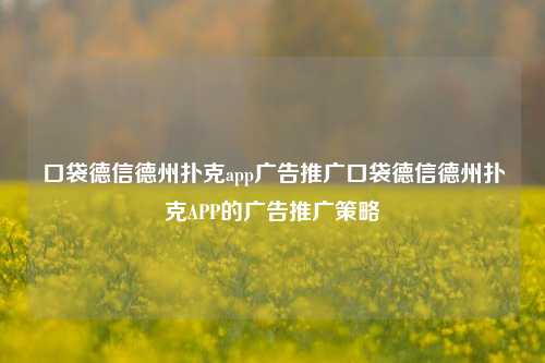 口袋德信德州扑克app广告推广口袋德信德州扑克APP的广告推广策略