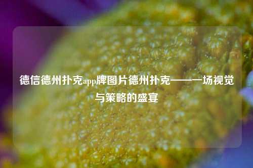 德信德州扑克app牌图片德州扑克——一场视觉与策略的盛宴