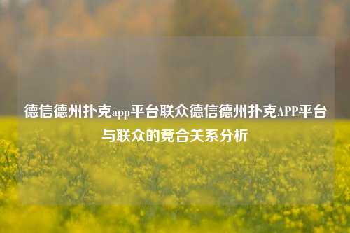 德信德州扑克app平台联众德信德州扑克APP平台与联众的竞合关系分析