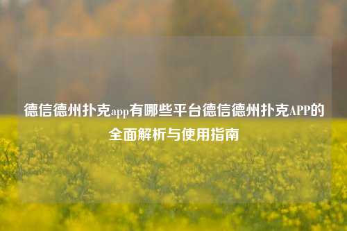 德信德州扑克app有哪些平台德信德州扑克APP的全面解析与使用指南