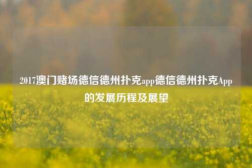 2017澳门赌场德信德州扑克app德信德州扑克App的发展历程及展望