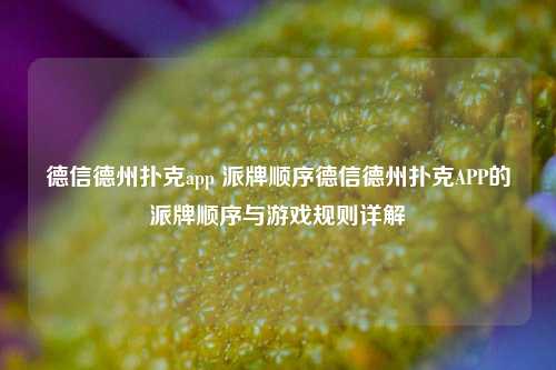 德信德州扑克app 派牌顺序德信德州扑克APP的派牌顺序与游戏规则详解