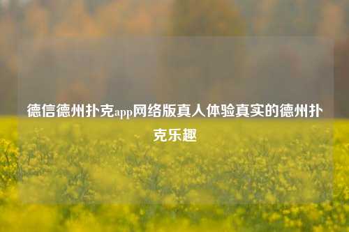 德信德州扑克app网络版真人体验真实的德州扑克乐趣