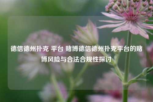 德信德州扑克 平台 赌博德信德州扑克平台的赌博风险与合法合规性探讨