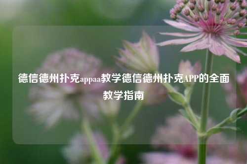 德信德州扑克appaa教学德信德州扑克APP的全面教学指南