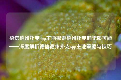 德信德州扑克app主池探索德州扑克的无限可能——深度解析德信德州扑克app主池策略与技巧