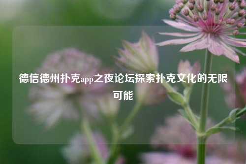 德信德州扑克app之夜论坛探索扑克文化的无限可能