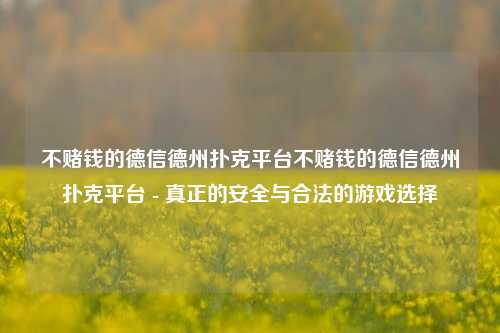 不赌钱的德信德州扑克平台不赌钱的德信德州扑克平台 - 真正的安全与合法的游戏选择