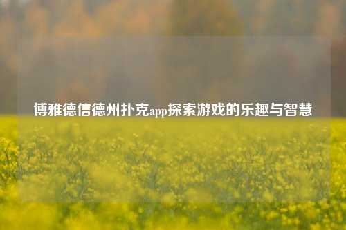 博雅德信德州扑克app探索游戏的乐趣与智慧