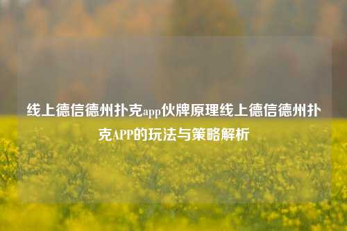 线上德信德州扑克app伙牌原理线上德信德州扑克APP的玩法与策略解析