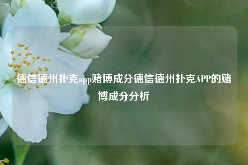 德信德州扑克app赌博成分德信德州扑克APP的赌博成分分析