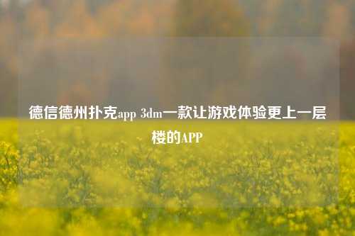 德信德州扑克app 3dm一款让游戏体验更上一层楼的APP