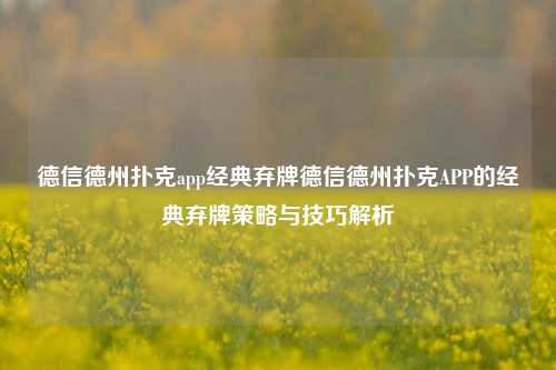 德信德州扑克app经典弃牌德信德州扑克APP的经典弃牌策略与技巧解析