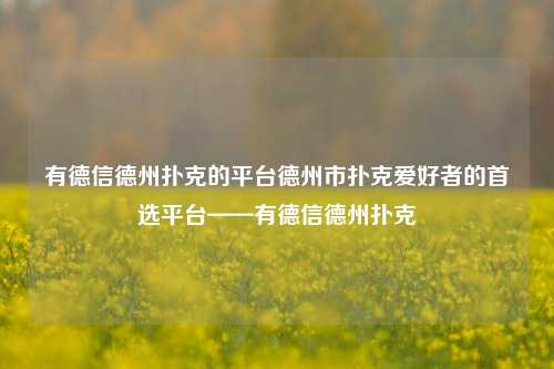有德信德州扑克的平台德州市扑克爱好者的首选平台——有德信德州扑克