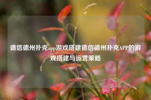 德信德州扑克app游戏搭建德信德州扑克APP的游戏搭建与运营策略