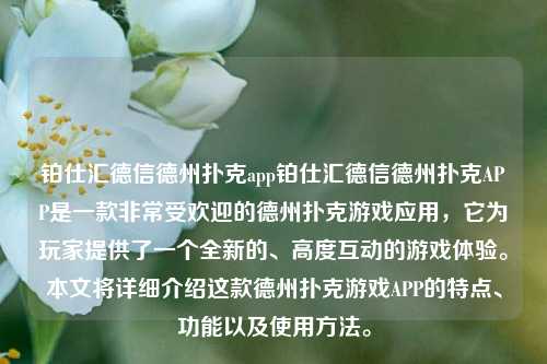 铂仕汇德信德州扑克app铂仕汇德信德州扑克APP是一款非常受欢迎的德州扑克游戏应用，它为玩家提供了一个全新的、高度互动的游戏体验。本文将详细介绍这款德州扑克游戏APP的特点、功能以及使用方法。