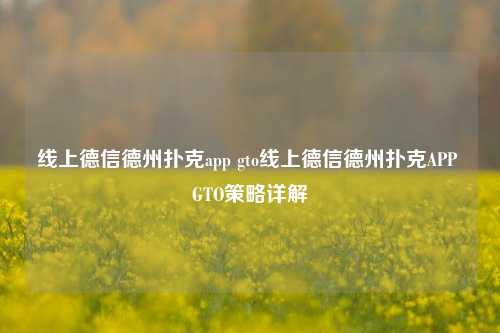 线上德信德州扑克app gto线上德信德州扑克APP GTO策略详解
