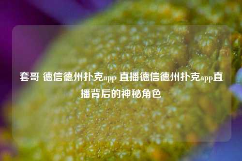 套哥 德信德州扑克app 直播德信德州扑克app直播背后的神秘角色